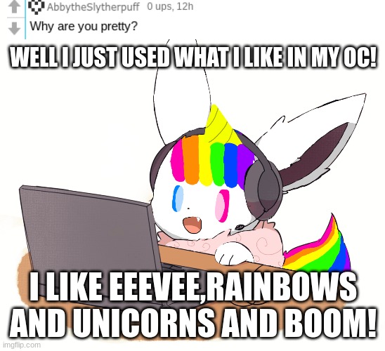 Q&A!! |  WELL I JUST USED WHAT I LIKE IN MY OC! I LIKE EEEVEE,RAINBOWS AND UNICORNS AND BOOM! | image tagged in eevee,questions,answers | made w/ Imgflip meme maker