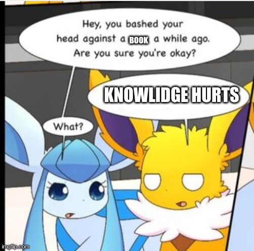 LOL | BOOK; KNOWLIDGE HURTS | image tagged in against a xx s while ago | made w/ Imgflip meme maker
