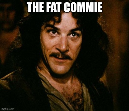 Inigo Montoya Meme | THE FAT COMMIE | image tagged in memes,inigo montoya | made w/ Imgflip meme maker