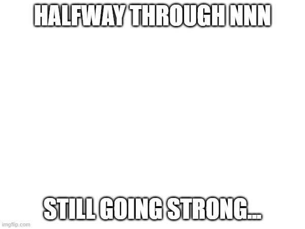 i will NOT lose.... | HALFWAY THROUGH NNN; STILL GOING STRONG... | made w/ Imgflip meme maker