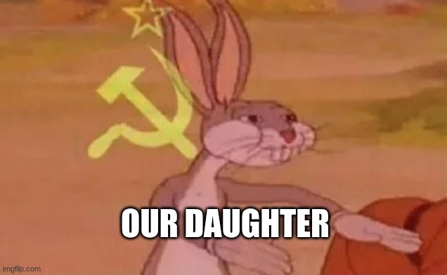 Bugs bunny communist | OUR DAUGHTER | image tagged in bugs bunny communist | made w/ Imgflip meme maker