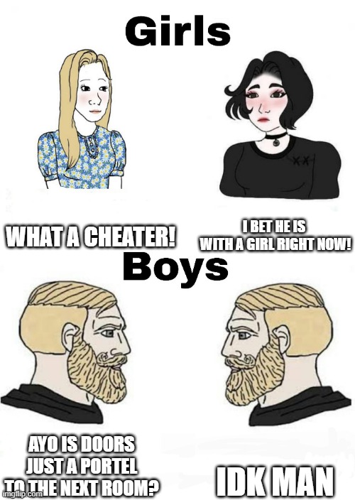 Girls vs Boys | WHAT A CHEATER! I BET HE IS  WITH A GIRL RIGHT NOW! IDK MAN; AYO IS DOORS JUST A PORTEL TO THE NEXT ROOM? | image tagged in girls vs boys | made w/ Imgflip meme maker