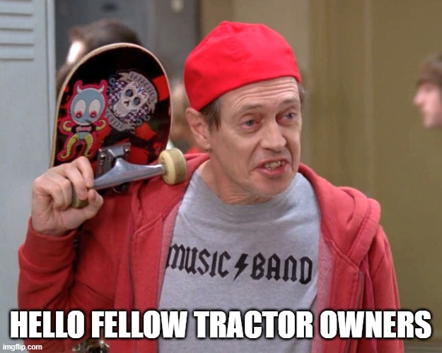 Steve Buscemi Fellow Kids | HELLO FELLOW TRACTOR OWNERS | image tagged in steve buscemi fellow kids | made w/ Imgflip meme maker