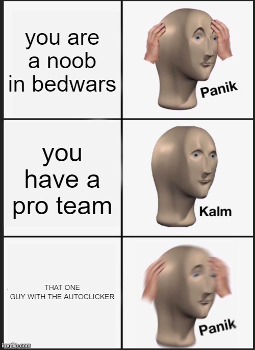 Panik Kalm Panik Meme | you are a noob in bedwars; you have a pro team; THAT ONE GUY WITH THE AUTOCLICKER | image tagged in memes,panik kalm panik | made w/ Imgflip meme maker