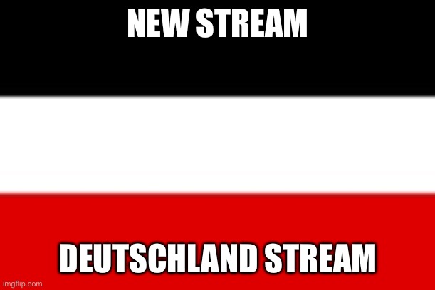 The stream is called Deutschland | NEW STREAM; DEUTSCHLAND STREAM | image tagged in news | made w/ Imgflip meme maker