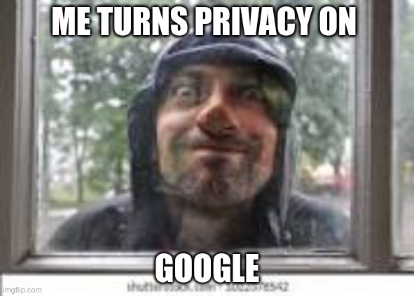 ME TURNS PRIVACY ON GOOGLE | made w/ Imgflip meme maker