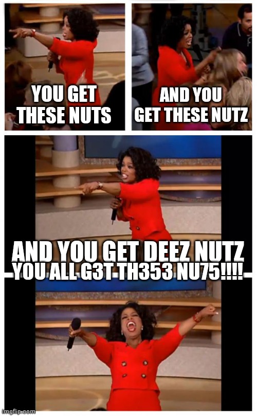 What happened to November turkey |  YOU GET THESE NUTS; AND YOU GET THESE NUTZ; AND YOU GET DEEZ NUTZ; Y0U ALL G3T TH353 NU75!!!! | image tagged in memes,oprah you get a car everybody gets a car,look at all these,oh wow are you actually reading these tags | made w/ Imgflip meme maker