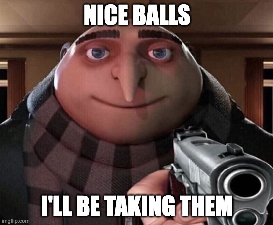 Gru Gun | NICE BALLS; I'LL BE TAKING THEM | image tagged in gru gun | made w/ Imgflip meme maker