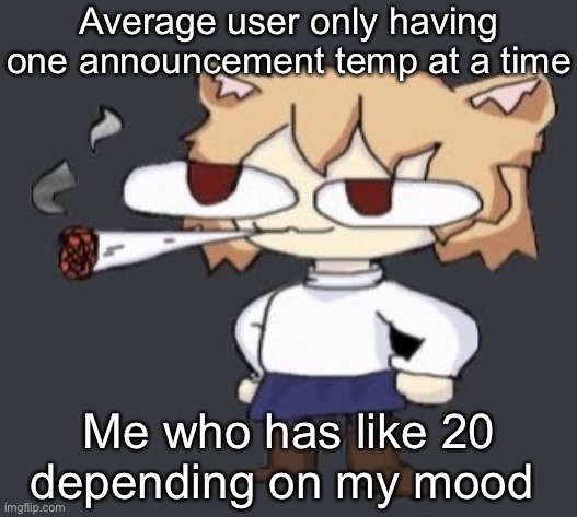 Neco arc smoke | Average user only having one announcement temp at a time; Me who has like 20 depending on my mood | image tagged in neco arc smoke | made w/ Imgflip meme maker