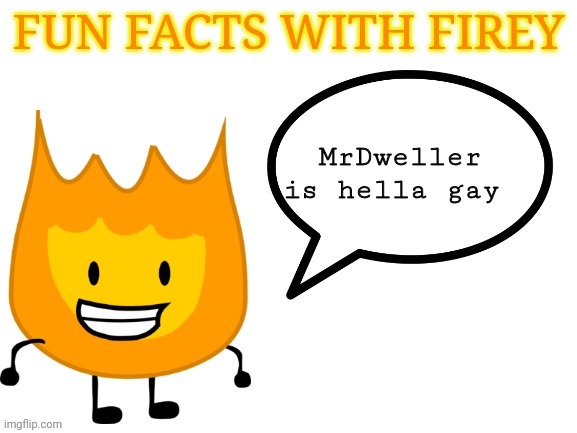 Agree? | MrDweller is hella gay | image tagged in fun facts with firey | made w/ Imgflip meme maker