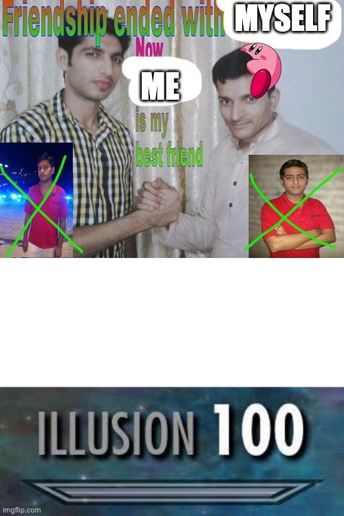 Illusion 100 | MYSELF; ME | image tagged in friendship ended | made w/ Imgflip meme maker