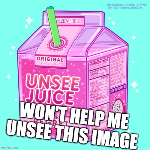 Unsee juice | WON'T HELP ME UNSEE THIS IMAGE | image tagged in unsee juice | made w/ Imgflip meme maker