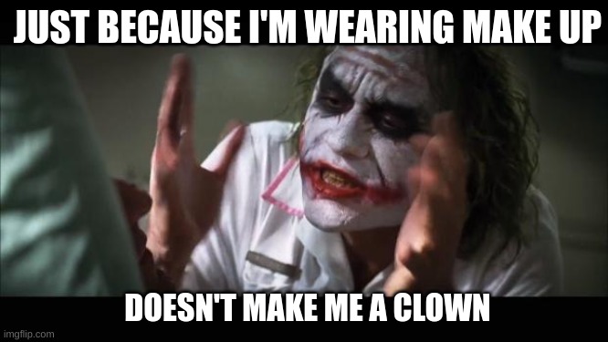 Get Clown-ifed | JUST BECAUSE I'M WEARING MAKE UP; DOESN'T MAKE ME A CLOWN | image tagged in memes,and everybody loses their minds | made w/ Imgflip meme maker