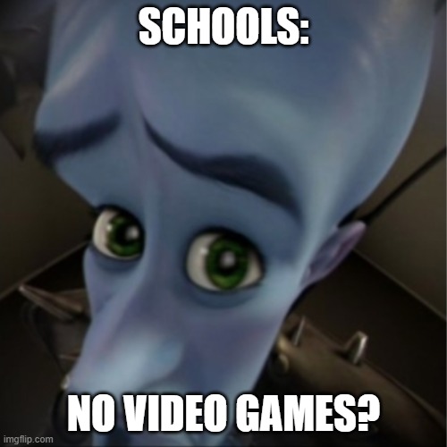 Megamind peeking |  SCHOOLS:; NO VIDEO GAMES? | image tagged in megamind peeking | made w/ Imgflip meme maker