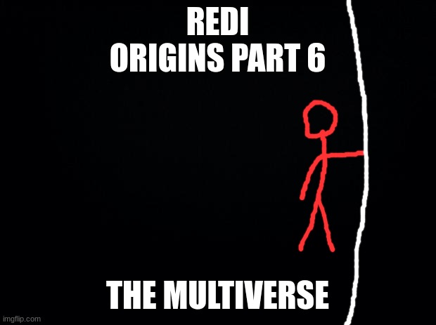final part of redi origins | REDI ORIGINS PART 6; THE MULTIVERSE | image tagged in black background | made w/ Imgflip meme maker