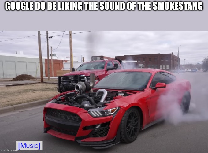 google do be likin | GOOGLE DO BE LIKING THE SOUND OF THE SMOKESTANG | image tagged in westinchamplin | made w/ Imgflip meme maker