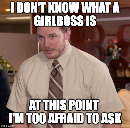 Afraid To Ask Andy Meme | I DON'T KNOW WHAT A
GIRLBOSS IS; AT THIS POINT 
I'M TOO AFRAID TO ASK | image tagged in memes,afraid to ask andy | made w/ Imgflip meme maker