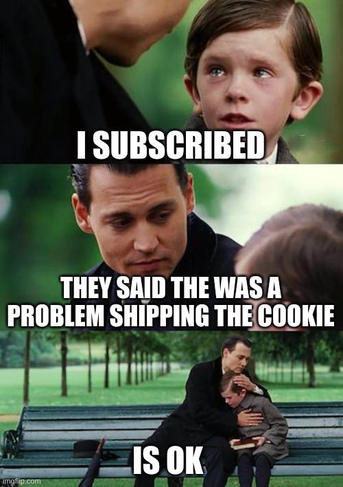 Finding Neverland | I SUBSCRIBED; THEY SAID THE WAS A PROBLEM SHIPPING THE COOKIE; IS OK | image tagged in memes,finding neverland | made w/ Imgflip meme maker