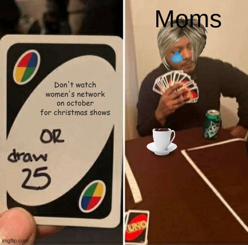 Moms 2 months before Christmas | Moms; Don't watch women's network on October for Christmas shows | image tagged in memes,uno draw 25 cards | made w/ Imgflip meme maker
