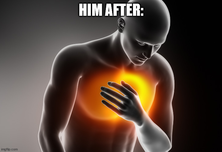 Heart Pain | HIM AFTER: | image tagged in heart pain | made w/ Imgflip meme maker