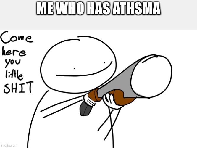 Come here you little | ME WHO HAS ATHSMA | image tagged in come here you little | made w/ Imgflip meme maker