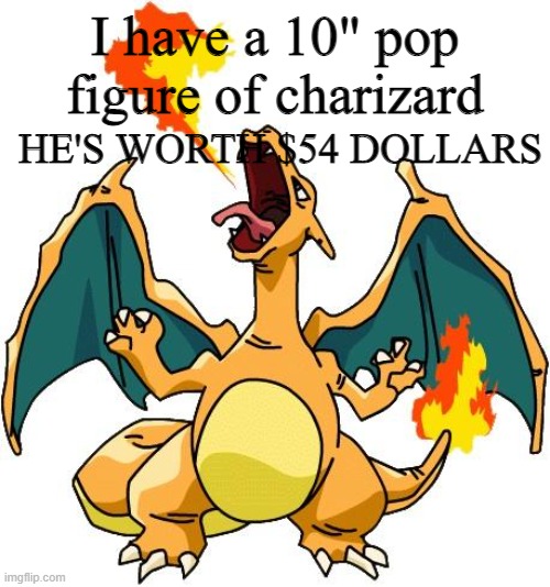 LETS GOOOOOOOOOO | I have a 10" pop figure of charizard; HE'S WORTH $54 DOLLARS | image tagged in charizard | made w/ Imgflip meme maker