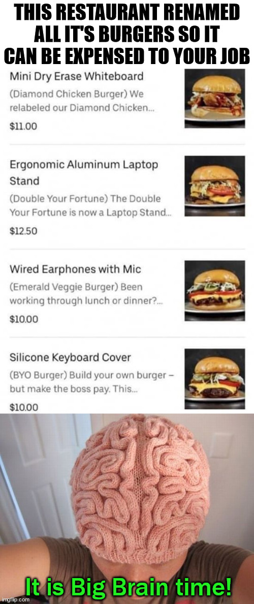 THIS RESTAURANT RENAMED ALL IT'S BURGERS SO IT CAN BE EXPENSED TO YOUR JOB; It is Big Brain time! | image tagged in smart | made w/ Imgflip meme maker