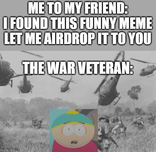 airdrop | ME TO MY FRIEND: I FOUND THIS FUNNY MEME LET ME AIRDROP IT TO YOU; THE WAR VETERAN: | image tagged in cartman war flash back,bomb | made w/ Imgflip meme maker
