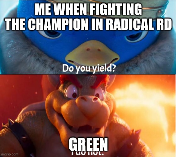Champion in pokemon Radical Red | ME WHEN FIGHTING THE CHAMPION IN RADICAL RD; GREEN | image tagged in do you yield i do not | made w/ Imgflip meme maker