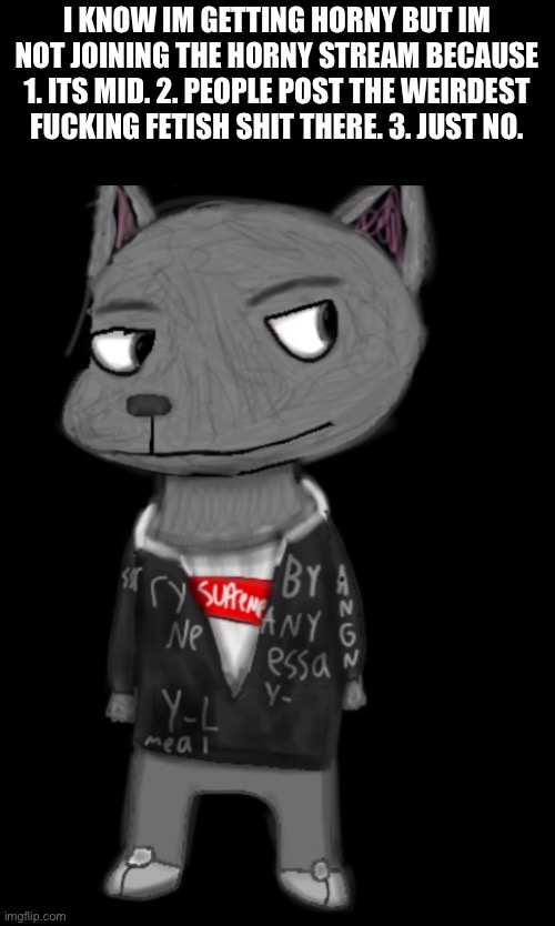 4. It’ll make things worse for me | I KNOW IM GETTING HORNY BUT IM NOT JOINING THE HORNY STREAM BECAUSE 1. ITS MID. 2. PEOPLE POST THE WEIRDEST FUCKING FETISH SHIT THERE. 3. JUST NO. | image tagged in lordreaperus drawn by blue | made w/ Imgflip meme maker