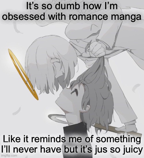 Like they so good, well the good ones | It’s so dumb how I’m obsessed with romance manga; Like it reminds me of something I’ll never have but it’s jus so juicy | image tagged in avogado6 depression | made w/ Imgflip meme maker