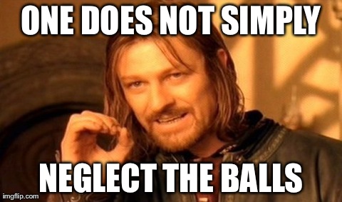 One does not simply... | ONE DOES NOT SIMPLY NEGLECT THE BALLS | image tagged in memes,one does not simply | made w/ Imgflip meme maker