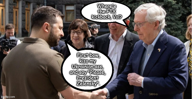 Kiss my Ukrainian ass Mitch. | Where's the FTX kickback, Vol? First bow,
kiss my 
Ukrainian ass, 
and say "Please, 
President 
Zelensky". | image tagged in memes,politics | made w/ Imgflip meme maker