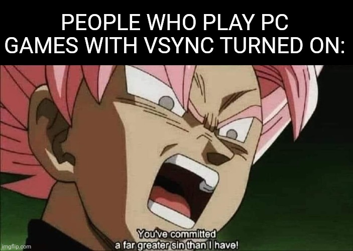 Oml | PEOPLE WHO PLAY PC GAMES WITH VSYNC TURNED ON: | image tagged in anime meme | made w/ Imgflip meme maker