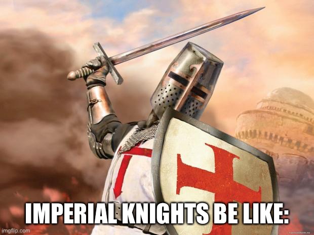 crusader | IMPERIAL KNIGHTS BE LIKE: | image tagged in crusader | made w/ Imgflip meme maker