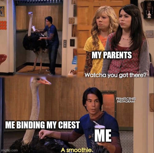 noncis people understand this | MY PARENTS; ME BINDING MY CHEST; ME | image tagged in what you got there | made w/ Imgflip meme maker