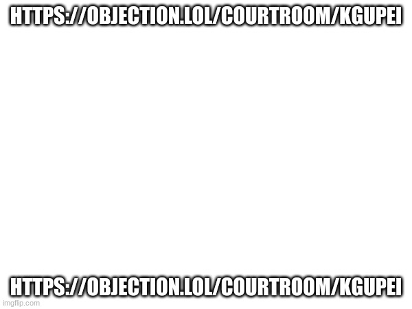 HTTPS://OBJECTION.LOL/COURTROOM/KGUPEI; HTTPS://OBJECTION.LOL/COURTROOM/KGUPEI | made w/ Imgflip meme maker