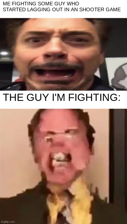 splatoon moment | ME FIGHTING SOME GUY WHO STARTED LAGGING OUT IN AN SHOOTER GAME; THE GUY I'M FIGHTING: | image tagged in tony stark screaming,dwight screaming,funni,video games,lag,relatable | made w/ Imgflip meme maker