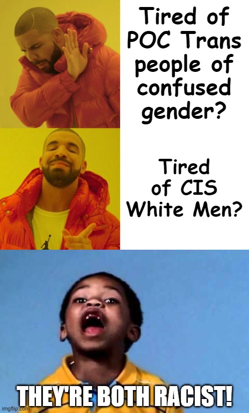 Tired of
POC Trans
people of
confused
gender? Tired of CIS White Men? THEY'RE BOTH RACIST! | image tagged in drake blank,that's racist 2 | made w/ Imgflip meme maker