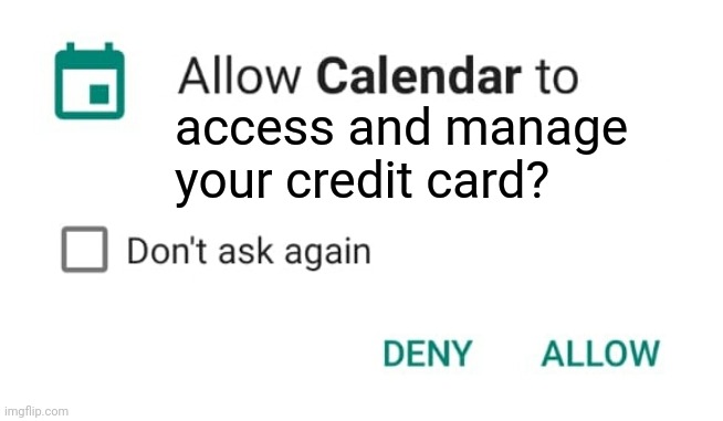 Lol | access and manage your credit card? | image tagged in allow calendar | made w/ Imgflip meme maker