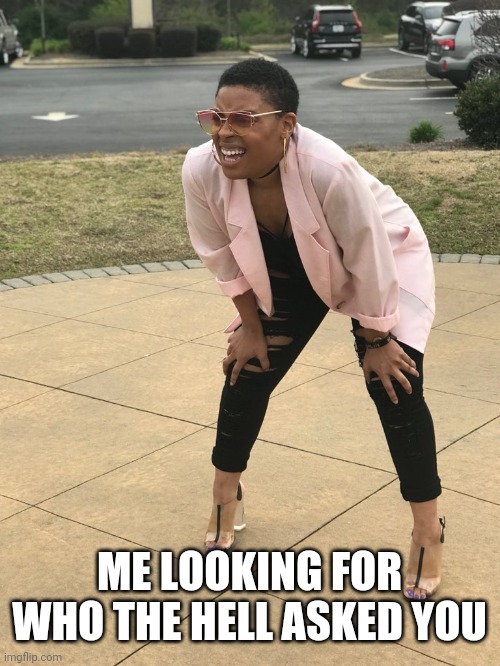 Black woman squinting | ME LOOKING FOR WHO THE HELL ASKED YOU | image tagged in black woman squinting | made w/ Imgflip meme maker