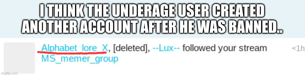 :skull: What doesn't he understand about the rules here... | I THINK THE UNDERAGE USER CREATED ANOTHER ACCOUNT AFTER HE WAS BANNED.. | made w/ Imgflip meme maker