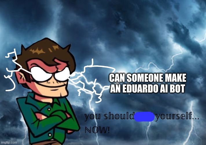funny man | CAN SOMEONE MAKE AN EDUARDO AI BOT | image tagged in funny man | made w/ Imgflip meme maker