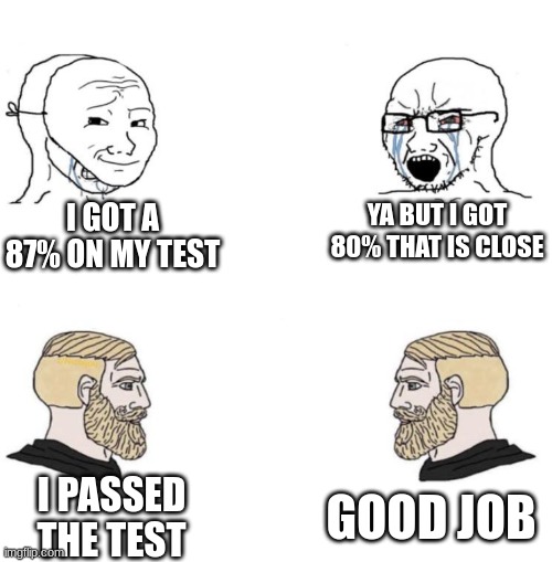 good job | I GOT A 87% ON MY TEST; YA BUT I GOT 80% THAT IS CLOSE; GOOD JOB; I PASSED THE TEST | image tagged in chad we know | made w/ Imgflip meme maker