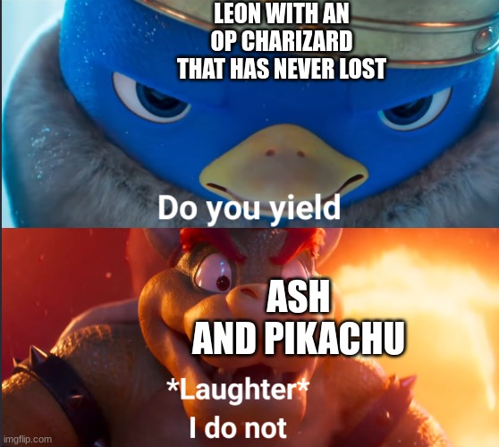 so true | LEON WITH AN OP CHARIZARD THAT HAS NEVER LOST; ASH AND PIKACHU | image tagged in do you yield,pokemon | made w/ Imgflip meme maker