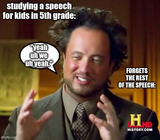 Ancient Aliens Meme | studying a speech for kids in 5th grade:; "yeah uh we uh yeah."; FORGETS THE REST OF THE SPEECH: | image tagged in memes,ancient aliens | made w/ Imgflip meme maker