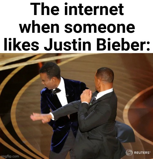Lol | The internet when someone likes Justin Bieber: | image tagged in will smith punching chris rock | made w/ Imgflip meme maker