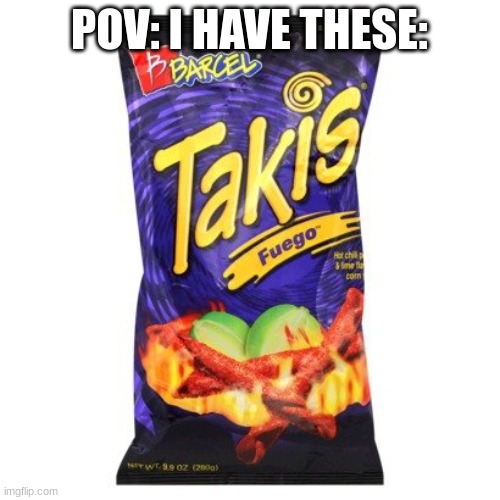 takis are drugs mkay | POV: I HAVE THESE: | image tagged in takis are drugs mkay | made w/ Imgflip meme maker