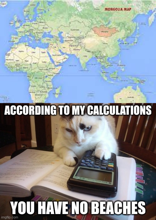 ACCORDING TO MY CALCULATIONS; YOU HAVE NO BEACHES | image tagged in according to my calculations,geography | made w/ Imgflip meme maker