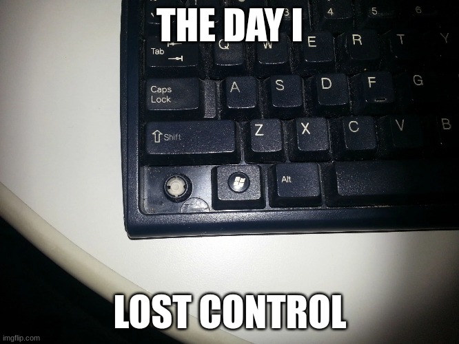 THE DAY I; LOST CONTROL | image tagged in relatable | made w/ Imgflip meme maker
